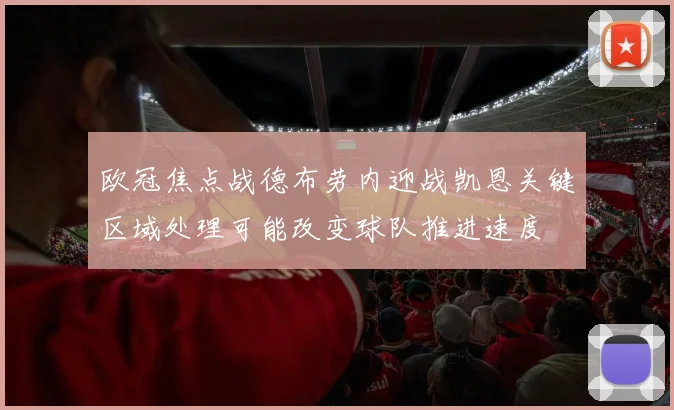 欧冠焦点战德布劳内迎战凯恩关键区域处理可能改变球队推进速度