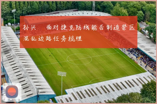 孙兴慜面对捷克防线能否制造禁区混乱边路任务梳理