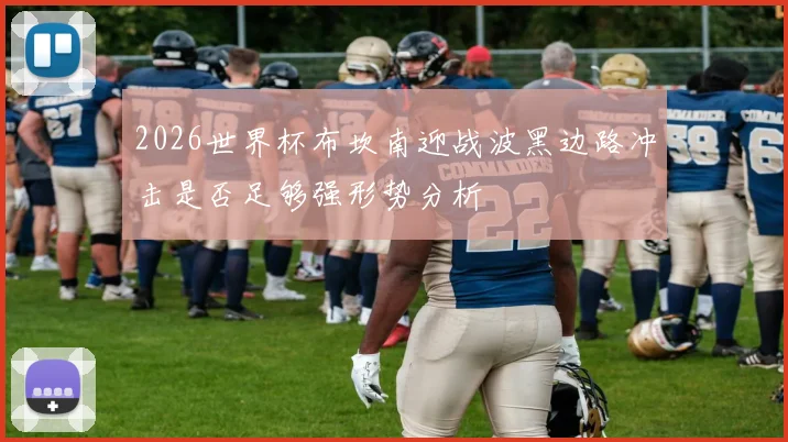 2026世界杯布坎南迎战波黑边路冲击是否足够强形势分析