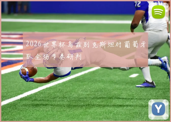 2026世界杯乌兹别克斯坦对葡萄牙队全场节奏研判