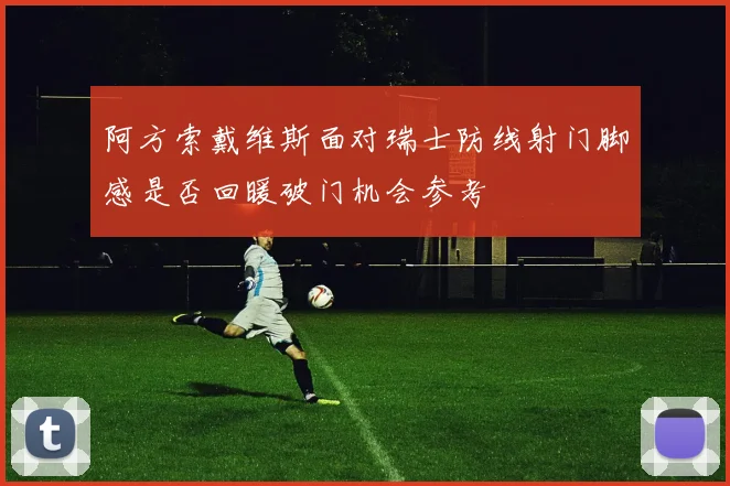 阿方索戴维斯面对瑞士防线射门脚感是否回暖破门机会参考
