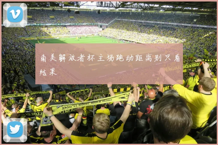 南美解放者杯主场跑动距离别只看结果