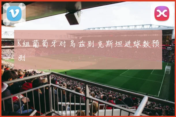 K组葡萄牙对乌兹别克斯坦进球数预测