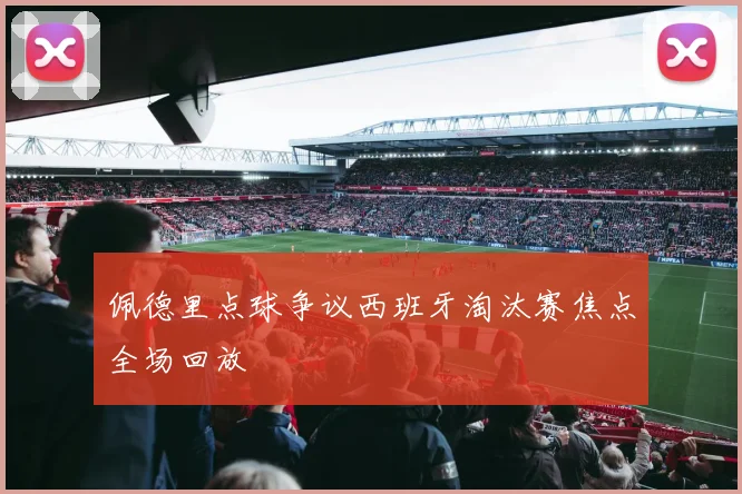 佩德里点球争议西班牙淘汰赛焦点全场回放