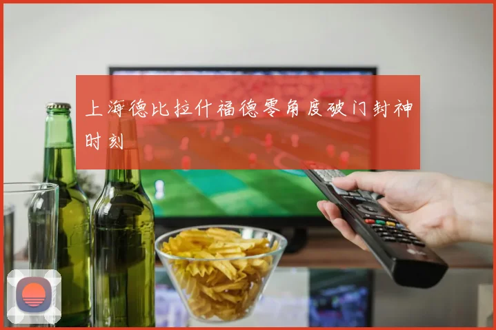 上海德比拉什福德零角度破门封神时刻