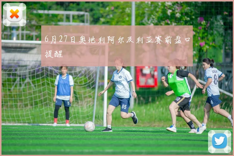 6月27日奥地利阿尔及利亚赛前盘口提醒