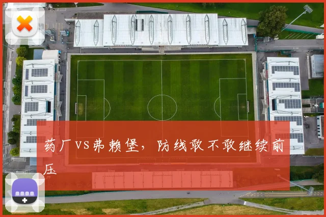 药厂vs弗赖堡,防线敢不敢继续前压