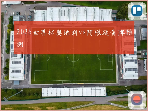 2026世界杯奥地利vs阿根廷黄牌预测