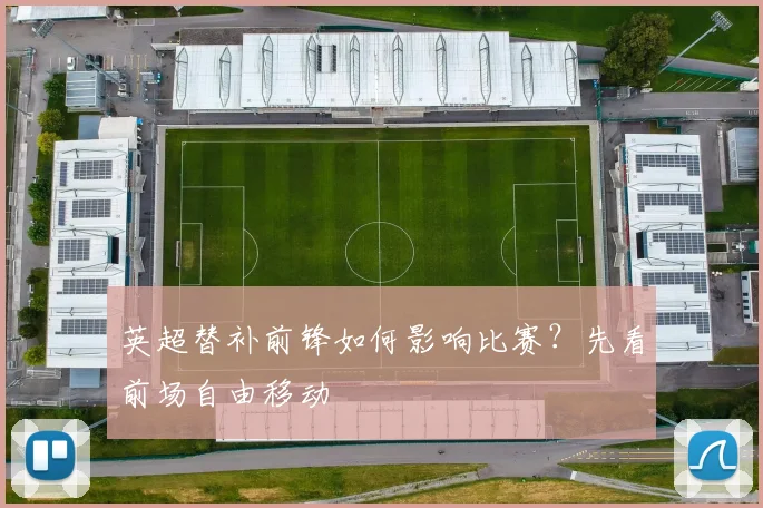 英超替补前锋如何影响比赛?先看前场自由移动