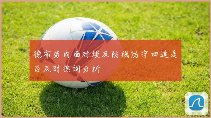 德布劳内面对埃及防线防守回追是否及时热词分析