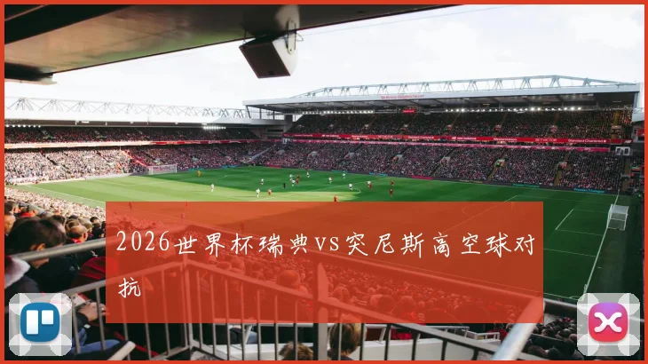 2026世界杯瑞典vs突尼斯高空球对抗
