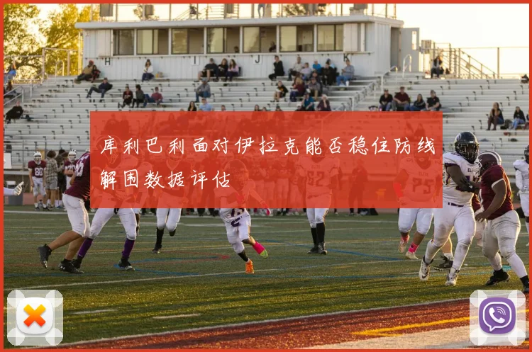 库利巴利面对伊拉克能否稳住防线解围数据评估
