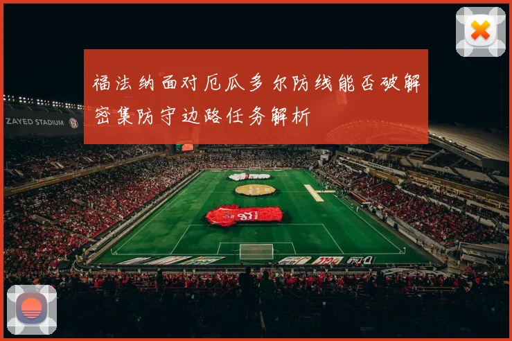 福法纳面对厄瓜多尔防线能否破解密集防守边路任务解析