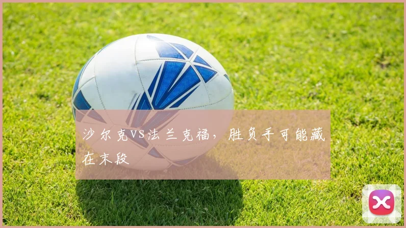 沙尔克vs法兰克福，胜负手可能藏在末段
