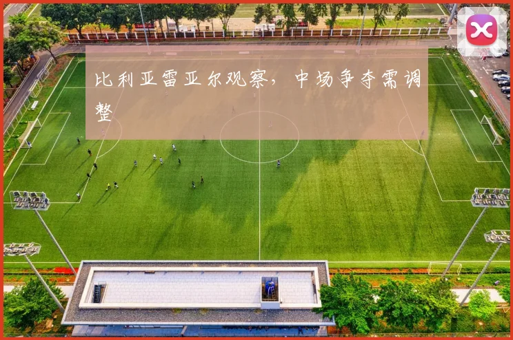 比利亚雷亚尔观察,中场争夺需调整