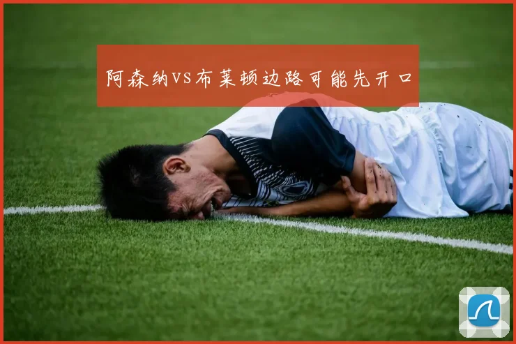 阿森纳vs布莱顿边路可能先开口